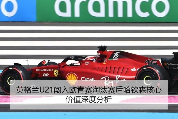 英格兰U21闯入欧青赛淘汰赛后哈钦森核心价值深度分析